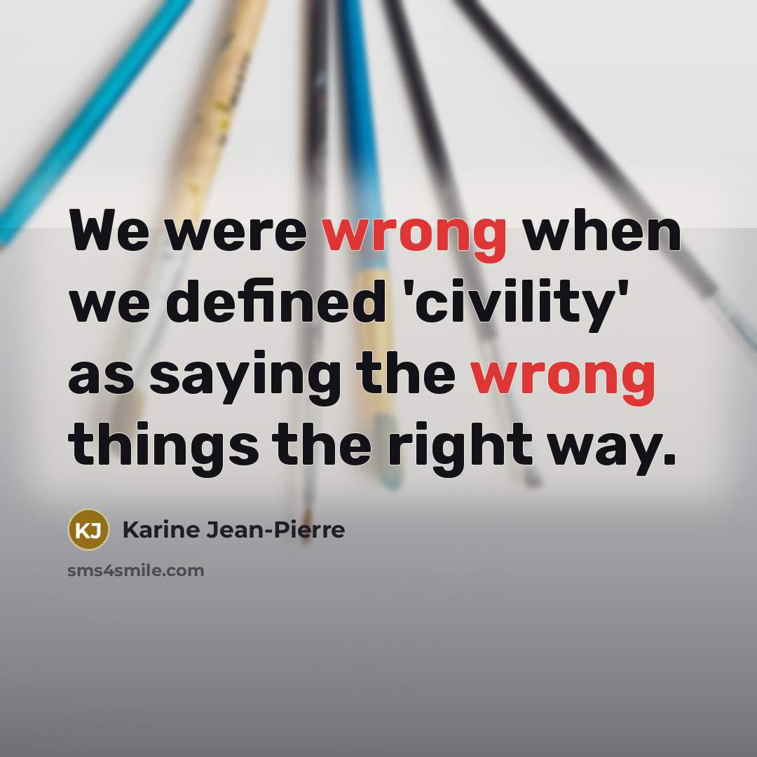 “We were wrong when we defined 'civility' as saying the wrong things the right way.” quote by Karine Jean-Pierre