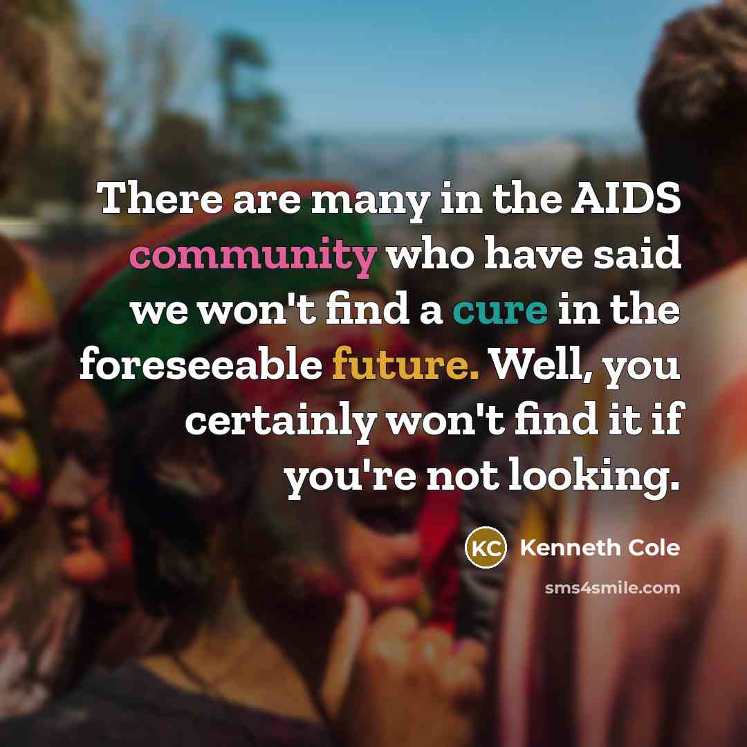 “There are many in the AIDS community who have said we won't find a cure in the foreseeable future. Well, you certainly won't find it if you're not looking.” quote by Kenneth Cole