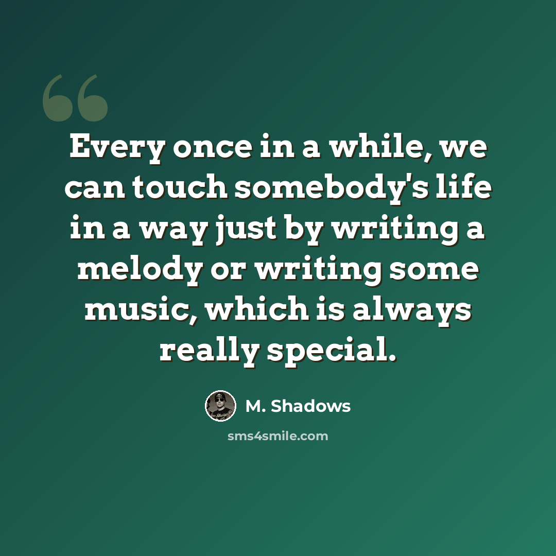 “Every once in a while, we can touch somebody's life in a way just by writing a melody or writing some music, which is always really special.” quote by M. Shadows