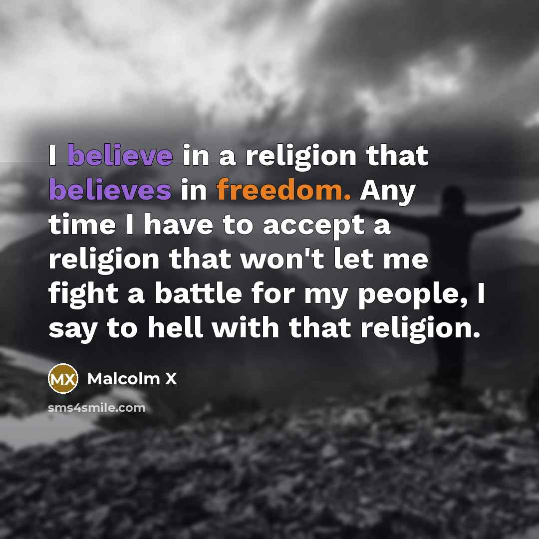 “I believe in a religion that believes in freedom. Any time I have to accept a religion that won't let me fight a battle for my people, I say to hell with that religion.” quote by Malcolm X