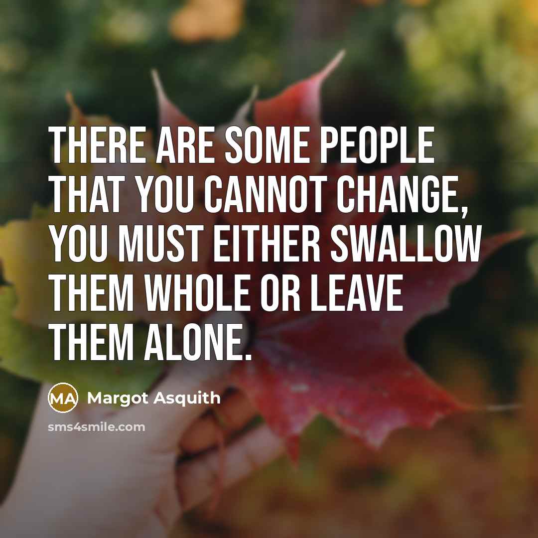 “There are some people that you cannot change, you must either swallow them whole or leave them alone.” quote by Margot Asquith