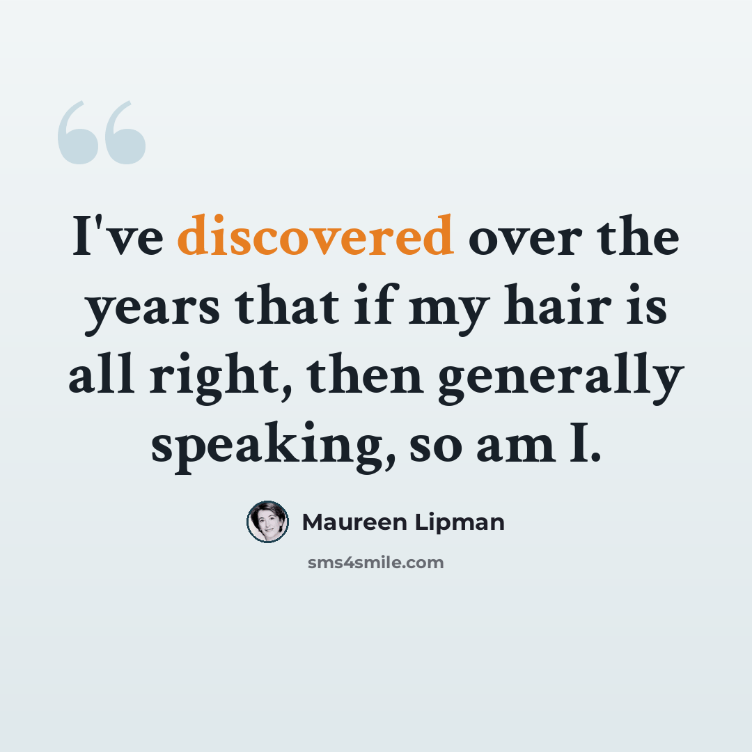 “I've discovered over the years that if my hair is all right, then generally speaking, so am I.” quote by Maureen Lipman