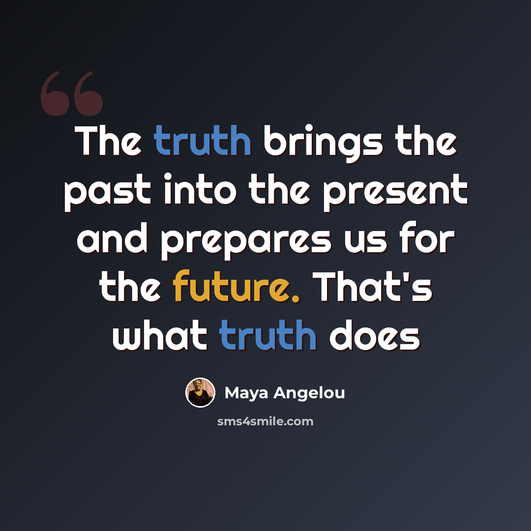 “The truth brings the past into the present and prepares us for the future. That's what truth does” quote by Maya Angelou