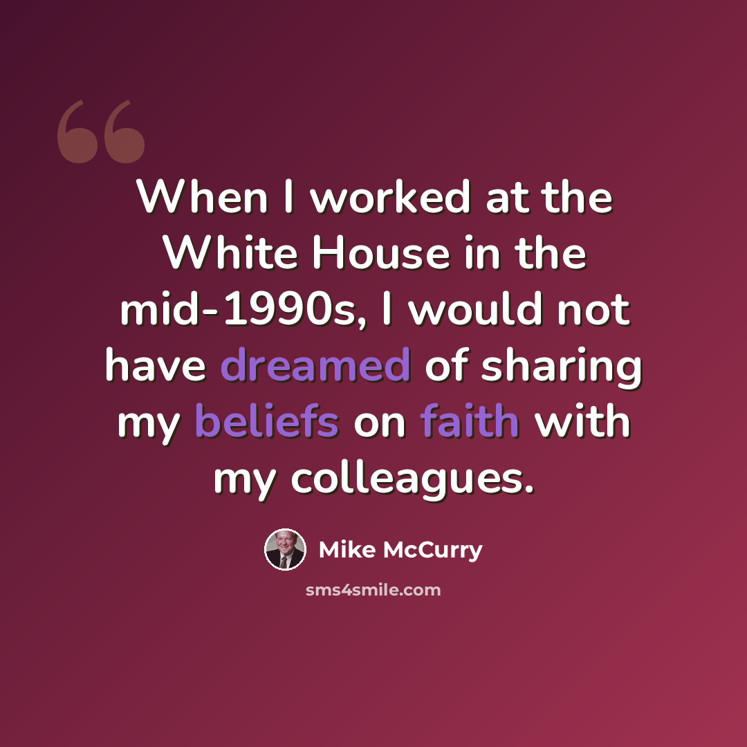 “When I worked at the White House in the mid-1990s, I would not have dreamed of sharing my beliefs on faith with my colleagues.” quote by Mike McCurry