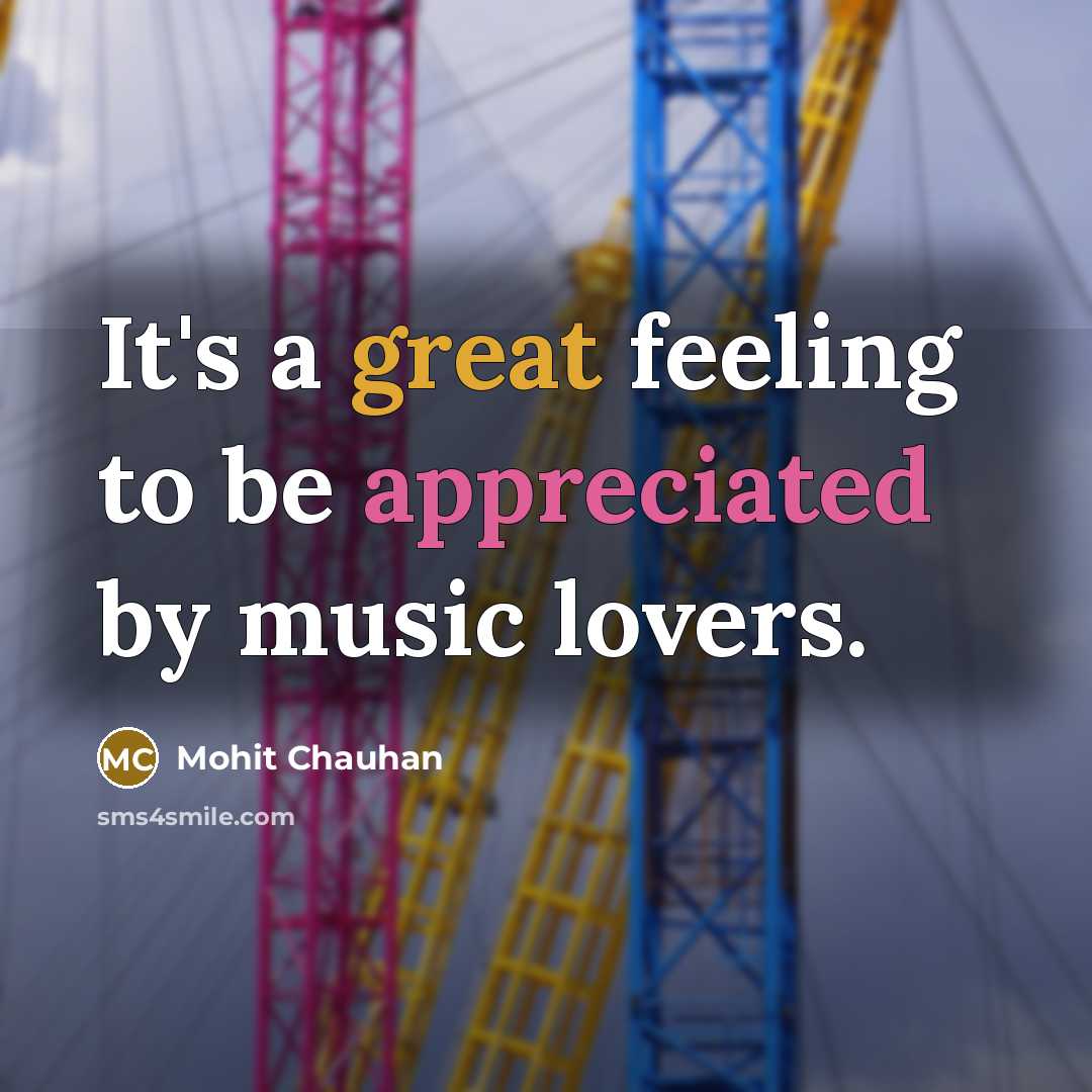 “It's a great feeling to be appreciated by music lovers.” quote by Mohit Chauhan