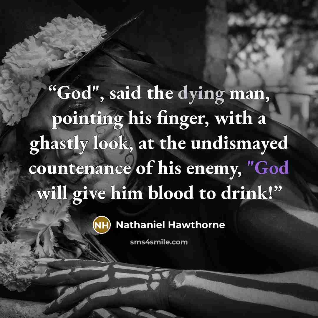 “God", said the dying man, pointing his finger, with a ghastly look, at the undismayed countenance of his enemy, "God will give him blood to drink!” quote by Nathaniel Hawthorne