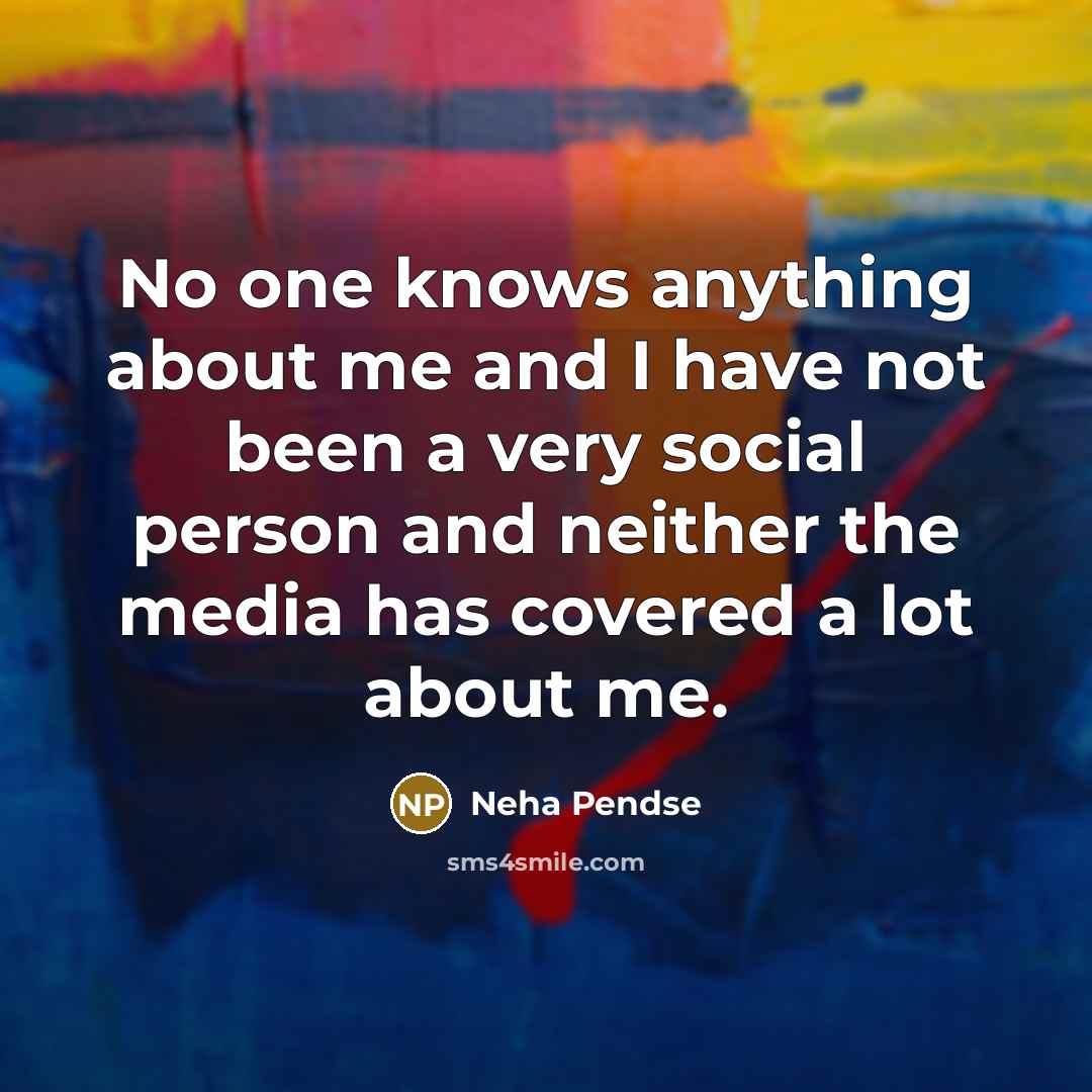 “No one knows anything about me and I have not been a very social person and neither the media has covered a lot about me.” quote by Neha Pendse