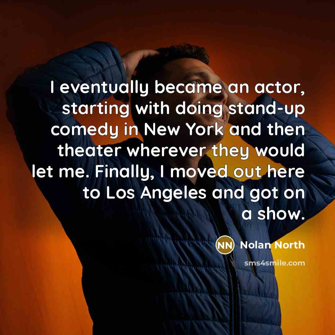 “I eventually became an actor, starting with doing stand-up comedy in New York and then theater wherever they would let me. Finally, I moved out here to Los Angeles and got on a show.” quote by Nolan North