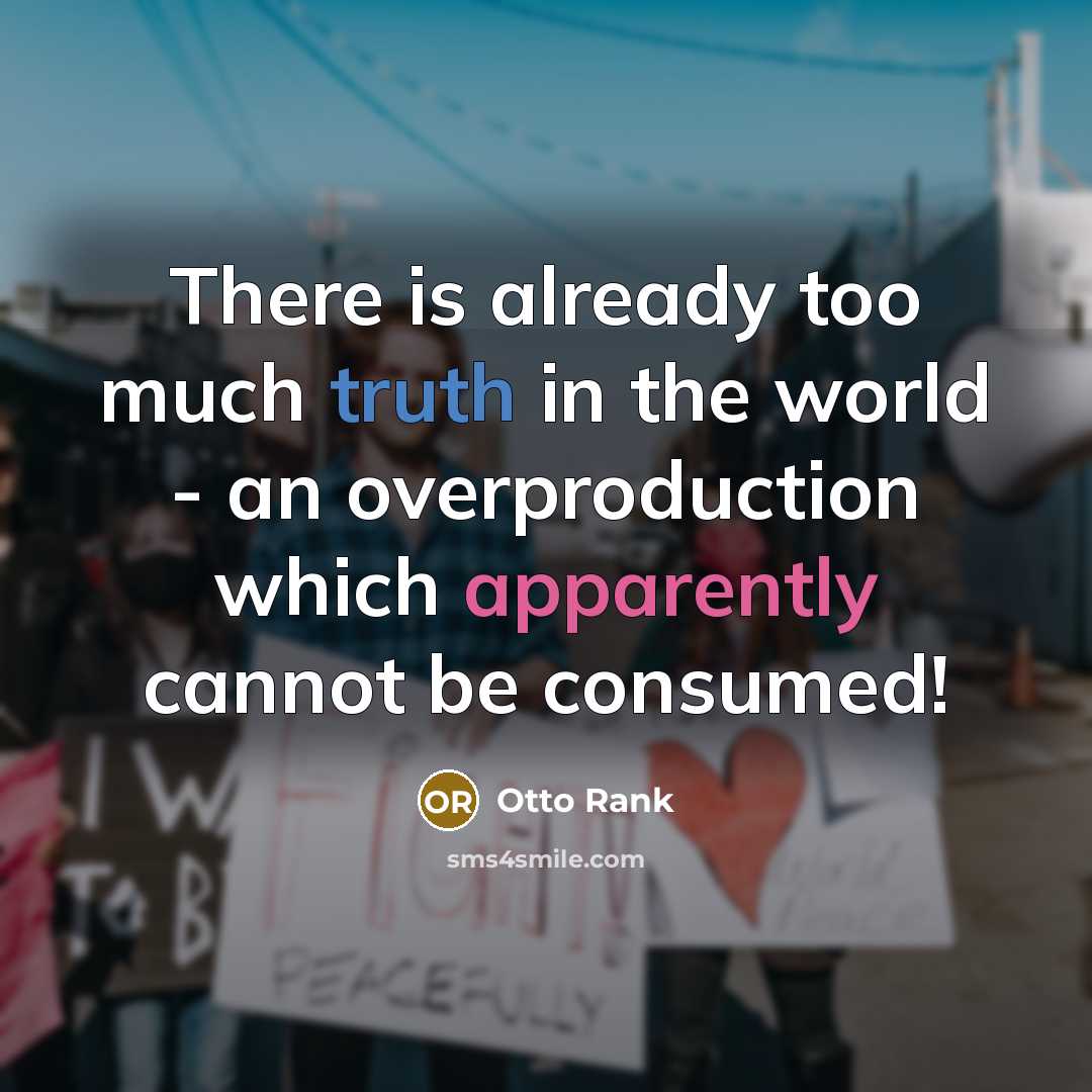 “There is already too much truth in the world - an overproduction which apparently cannot be consumed!” quote by Otto Rank