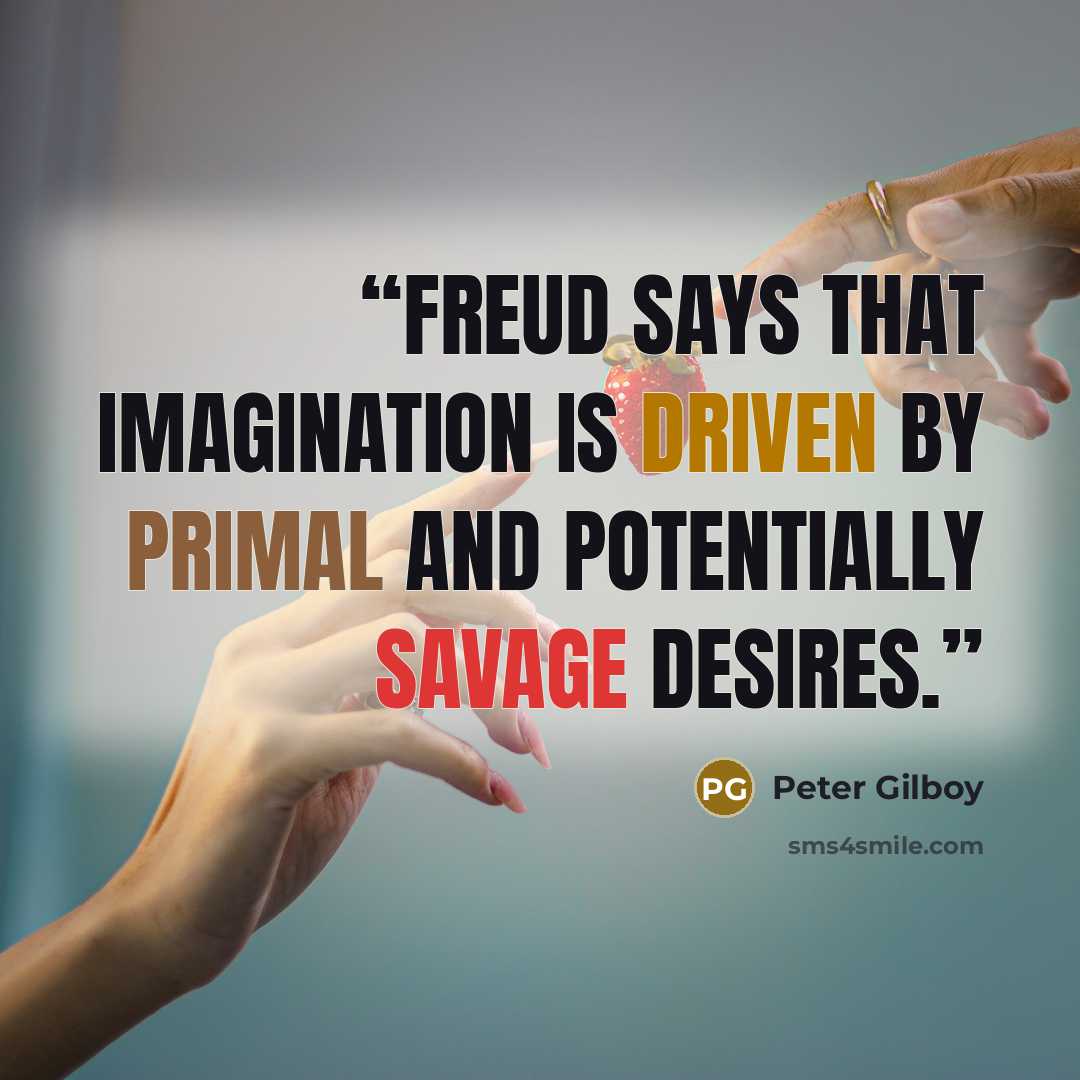 “Freud says that imagination is driven by primal and potentially savage desires.” quote by Peter Gilboy