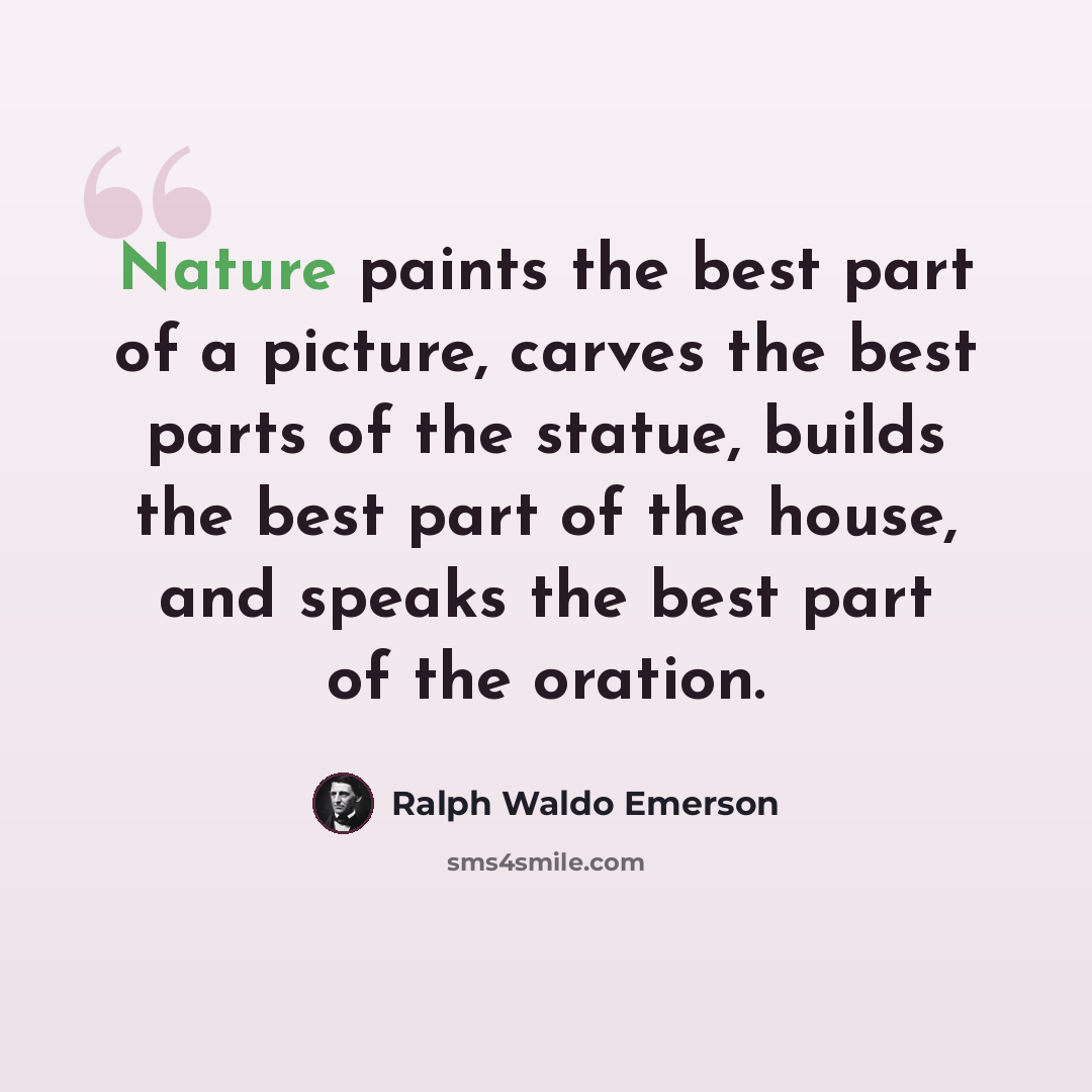 “Nature paints the best part of a picture, carves the best parts of the statue, builds the best part of the house, and speaks the best part of the oration.” quote by Ralph Waldo Emerson