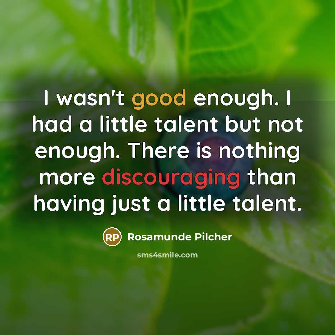 “I wasn't good enough. I had a little talent but not enough. There is nothing more discouraging than having just a little talent.” quote by Rosamunde Pilcher