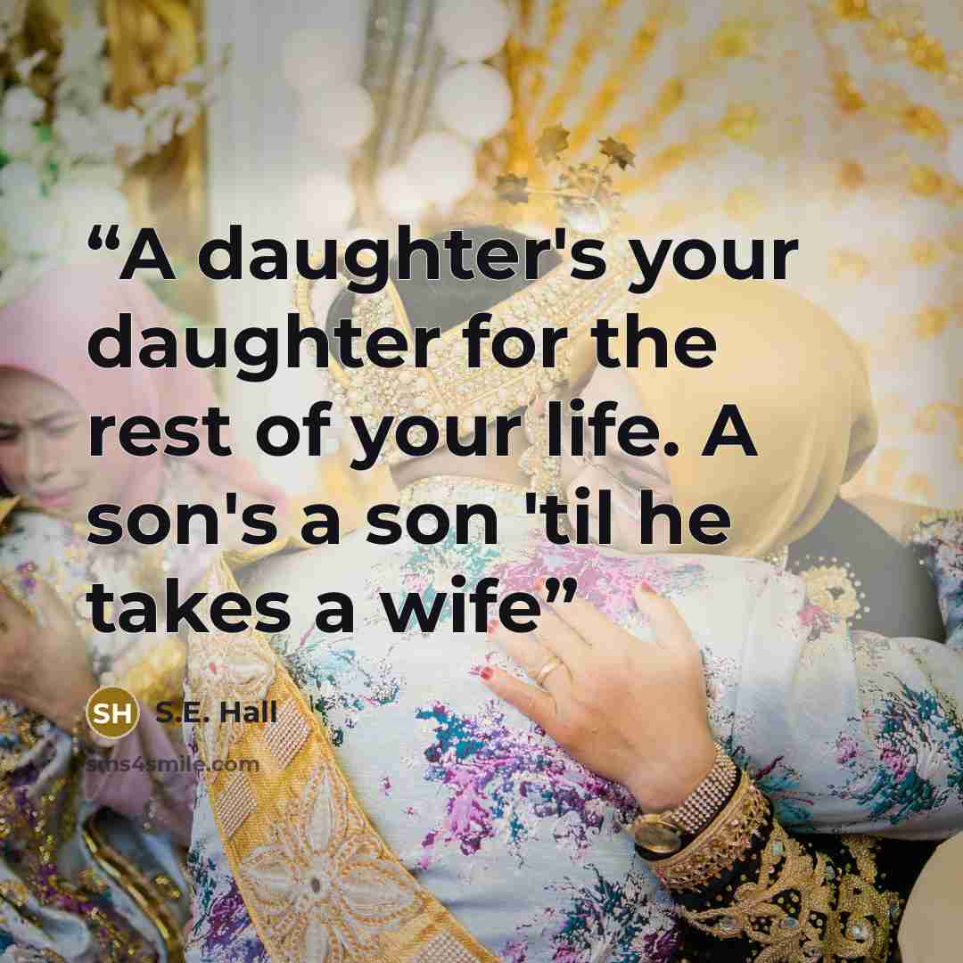 “A daughter's your daughter for the rest of your life. A son's a son 'til he takes a wife” quote by S.E. Hall