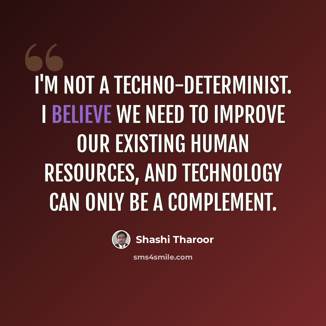 “I'm not a techno-determinist. I believe we need to improve our existing human resources, and technology can only be a complement.” quote by Shashi Tharoor