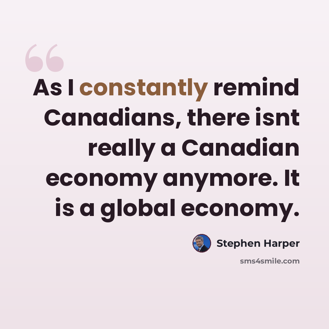 “As I constantly remind Canadians, there isnt really a Canadian economy anymore. It is a global economy.” quote by Stephen Harper
