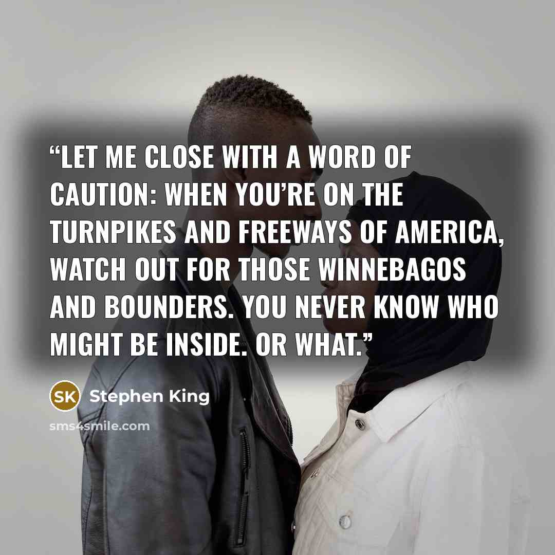 “Let me close with a word of caution: when you’re on the turnpikes and freeways of America, watch out for those Winnebagos and Bounders. You never know who might be inside. Or what.” quote by Stephen King