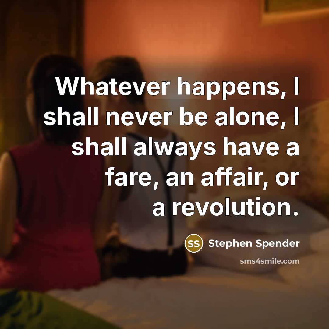 “Whatever happens, I shall never be alone, I shall always have a fare, an affair, or a revolution.” quote by Stephen Spender