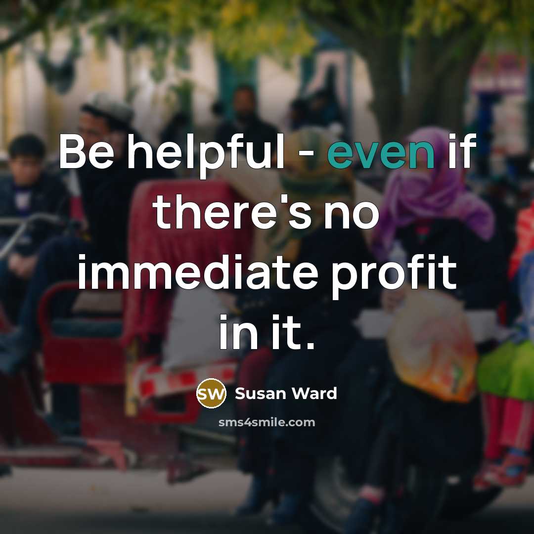 “Be helpful - even if there's no immediate profit in it.” quote by Susan Ward