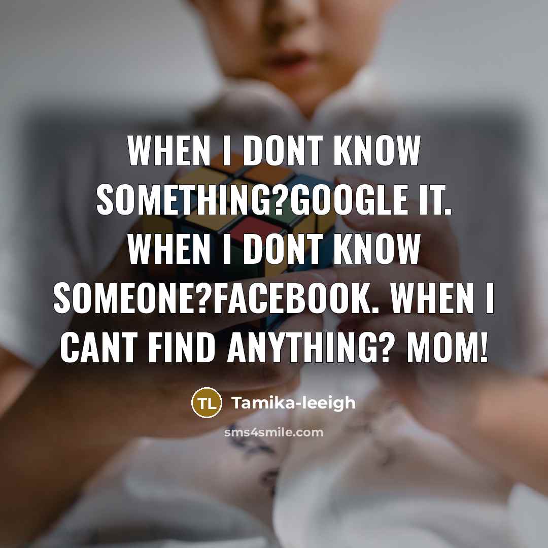 “When I dont know something?google it. when I dont know someone?facebook. when I cant find anything? MOM!” quote by Tamika-leeigh