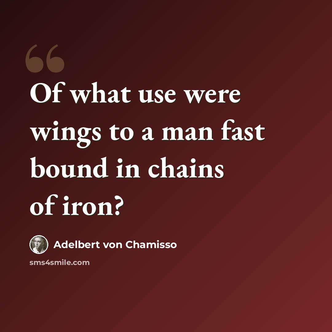 “Of what use were wings to a man fast bound in chains of iron?” quote by Adelbert von Chamisso