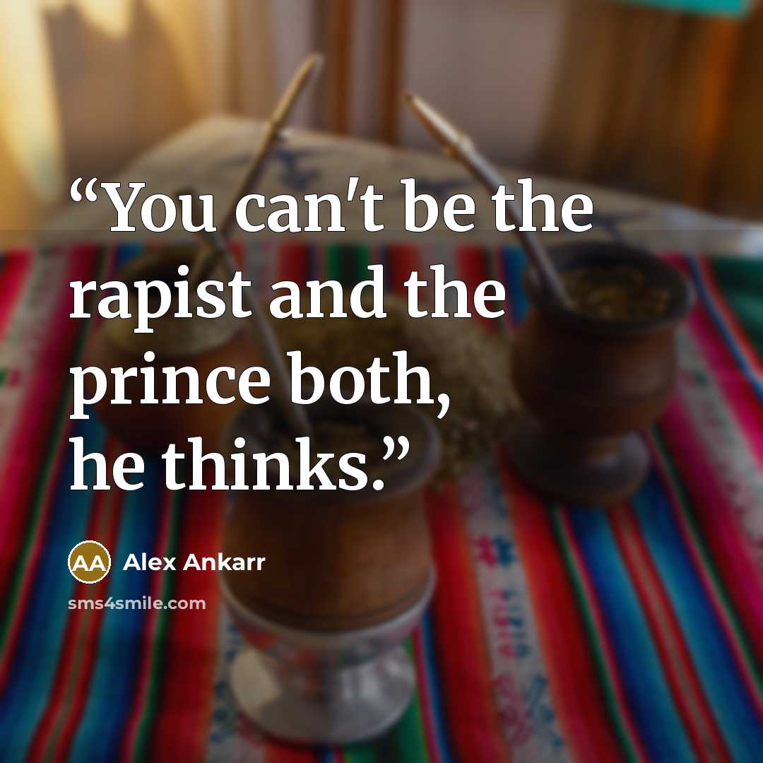 “You can't be the rapist and the prince both, he thinks.” quote by Alex Ankarr