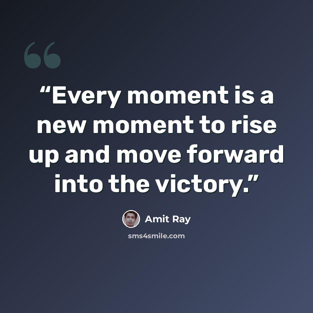 “Every moment is a new moment to rise up and move forward into the victory.” quote by Amit Ray
