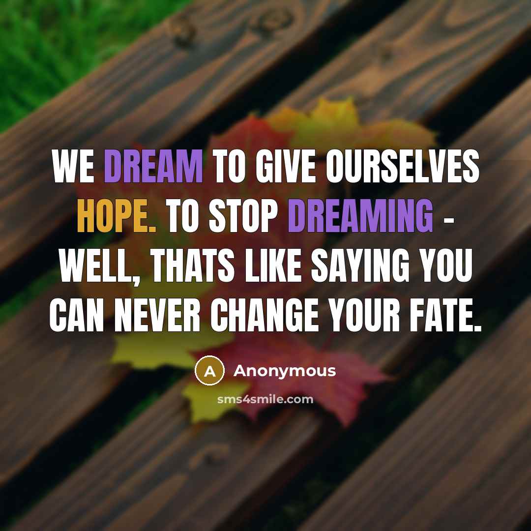 “We dream to give ourselves hope. To stop dreaming - well, thats like saying you can never change your fate.” quote by Anonymous