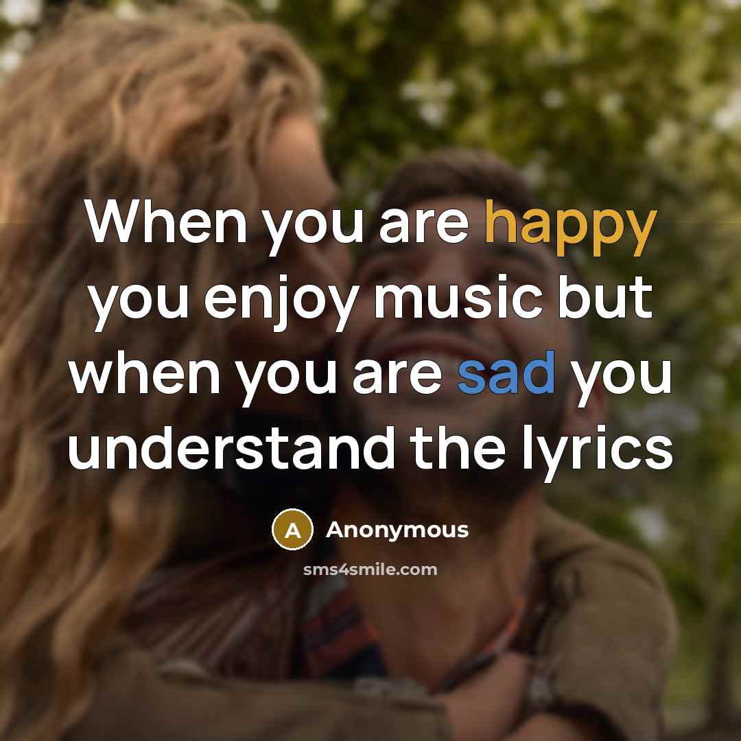 “When you are happy you enjoy music but when you are sad you understand the lyrics” quote by Anonymous