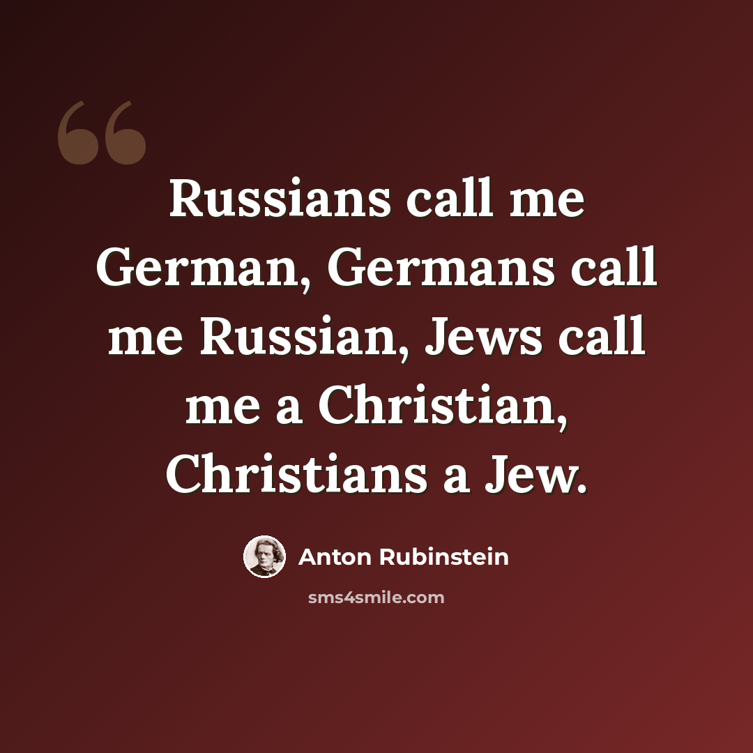 “Russians call me German, Germans call me Russian, Jews call me a Christian, Christians a Jew.” quote by Anton Rubinstein