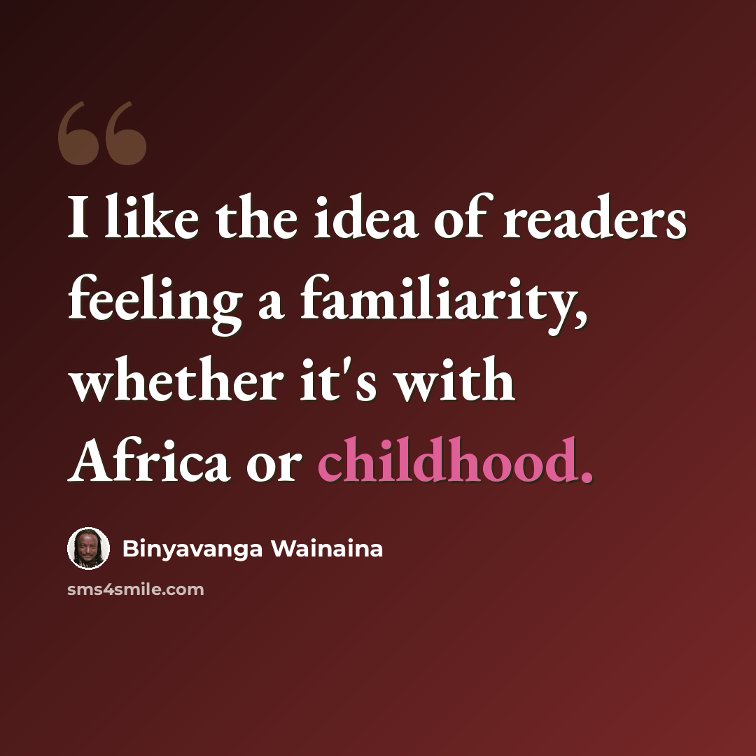 “I like the idea of readers feeling a familiarity, whether it's with Africa or childhood.” quote by Binyavanga Wainaina