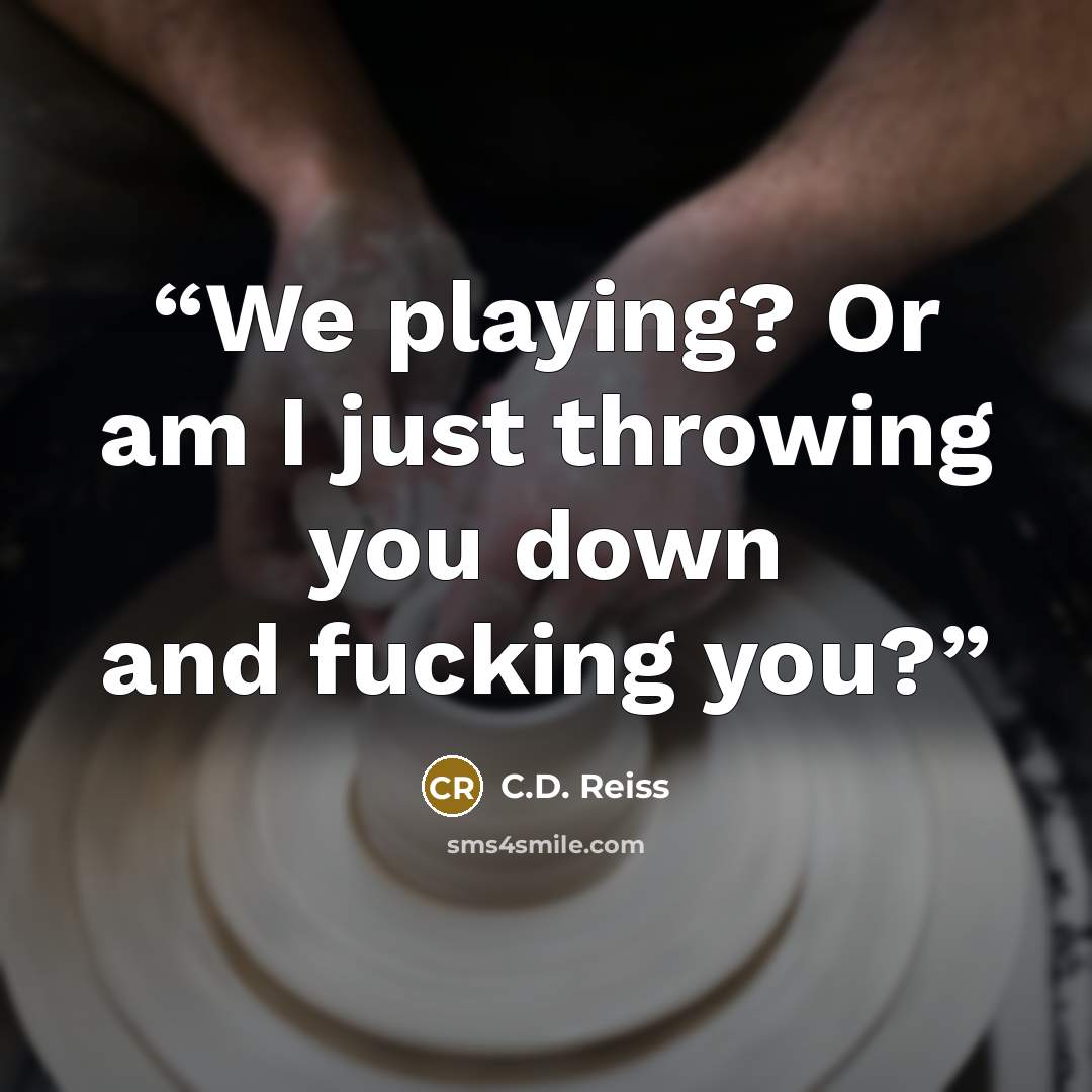 “We playing? Or am I just throwing you down and fucking you?” quote by C.D. Reiss