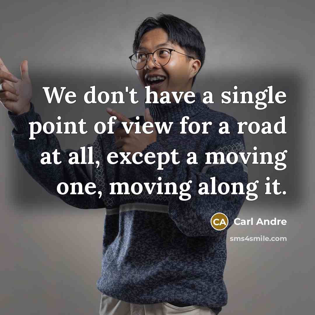 “We don't have a single point of view for a road at all, except a moving one, moving along it.” quote by Carl Andre