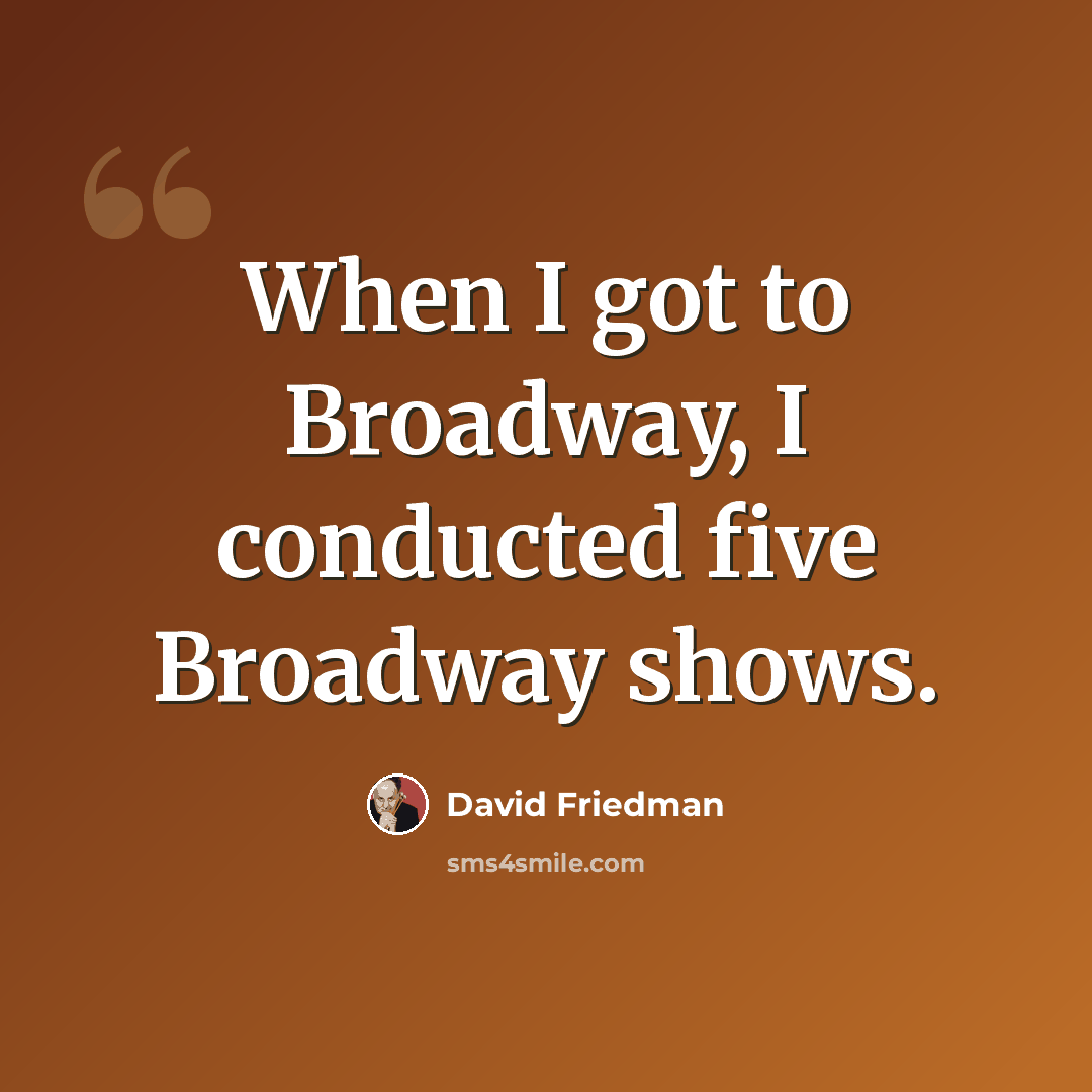“When I got to Broadway, I conducted five Broadway shows.” quote by David Friedman