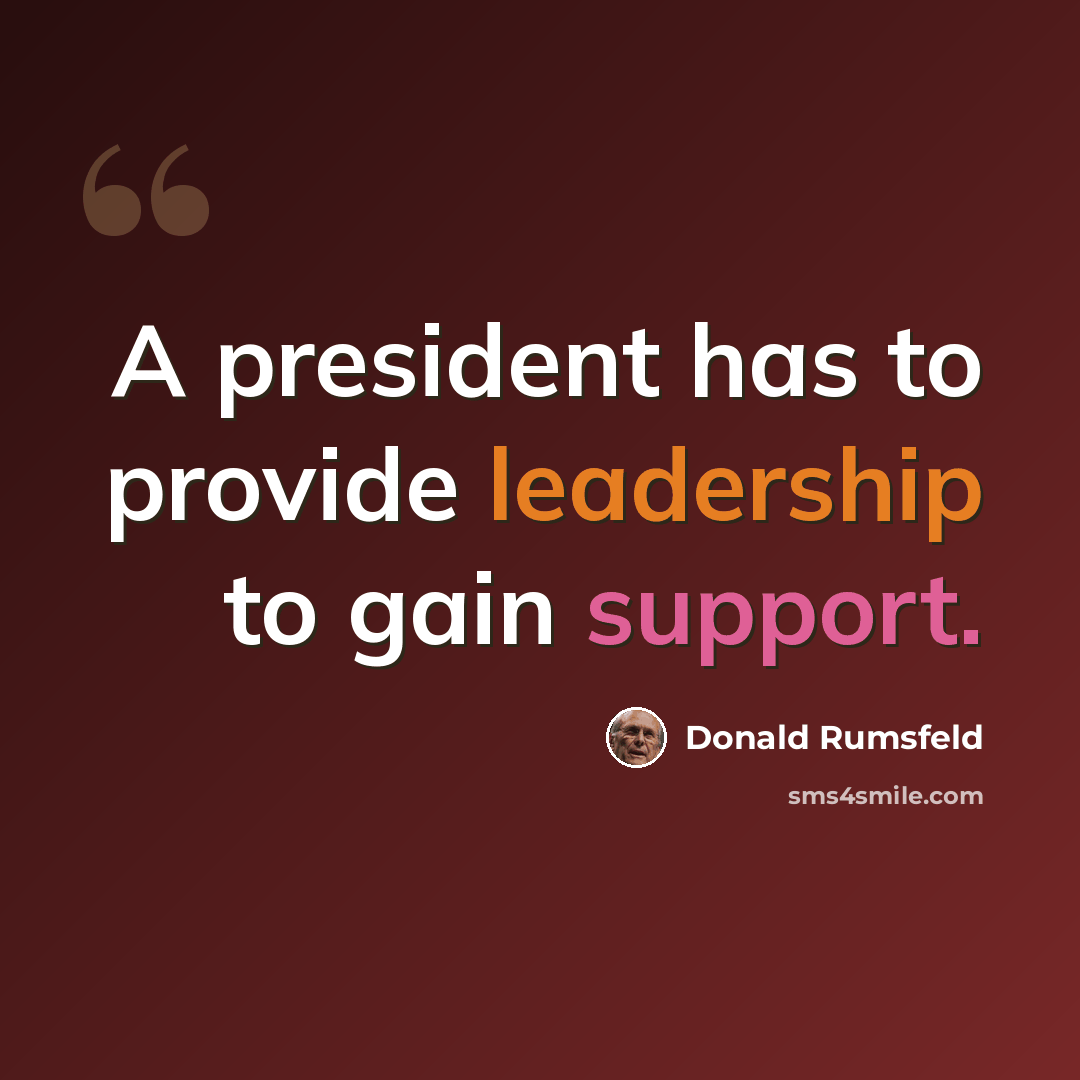 “A president has to provide leadership to gain support.” quote by Donald Rumsfeld