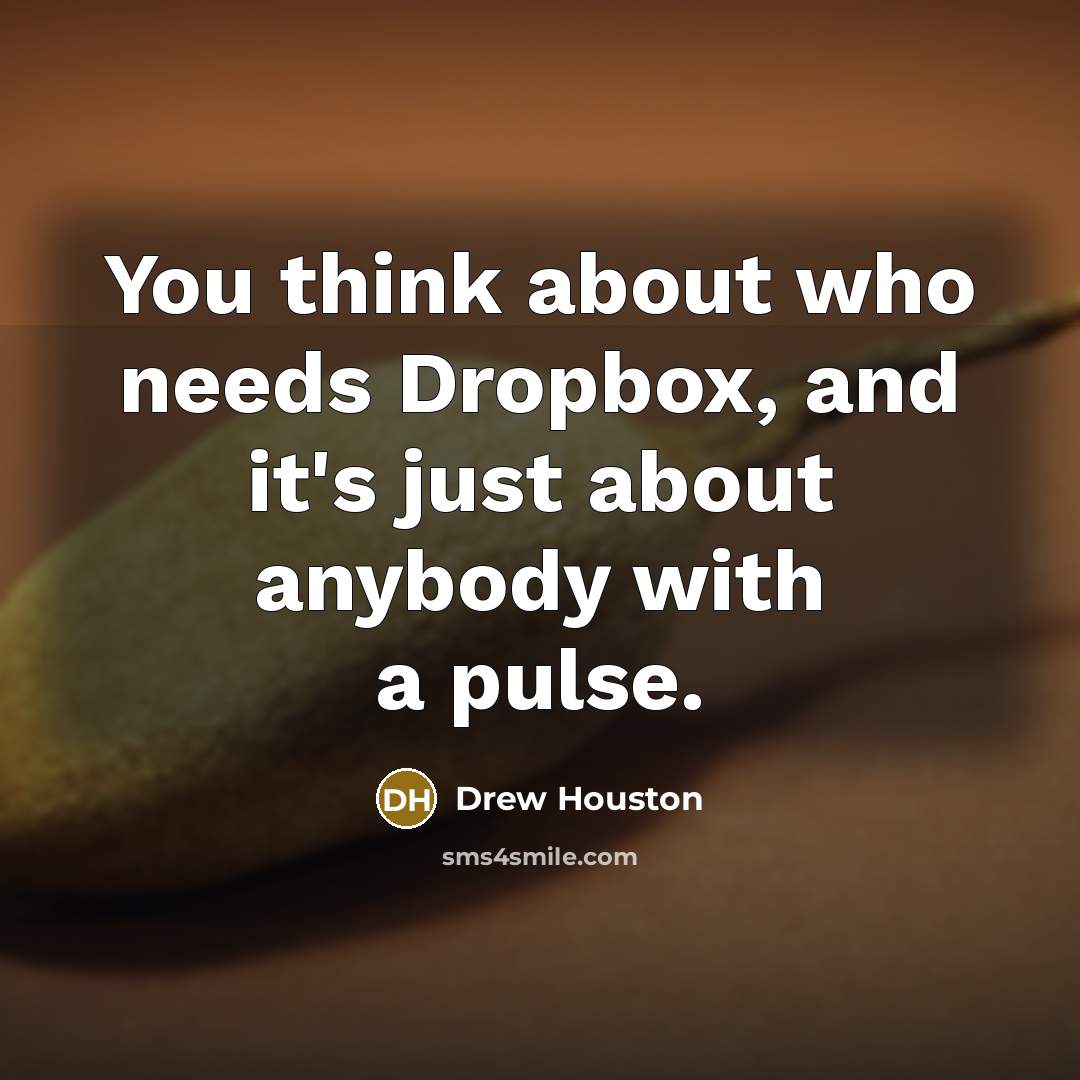 “You think about who needs Dropbox, and it's just about anybody with a pulse.” quote by Drew Houston