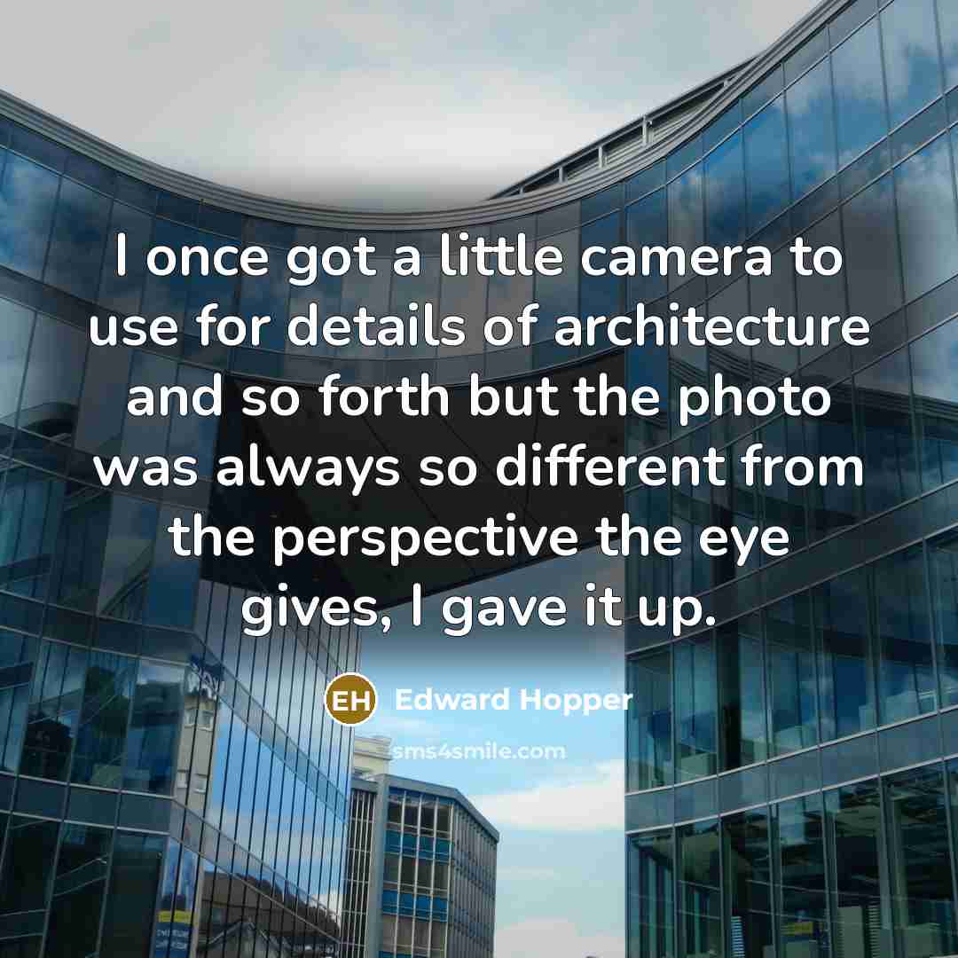 “I once got a little camera to use for details of architecture and so forth but the photo was always so different from the perspective the eye gives, I gave it up.” quote by Edward Hopper