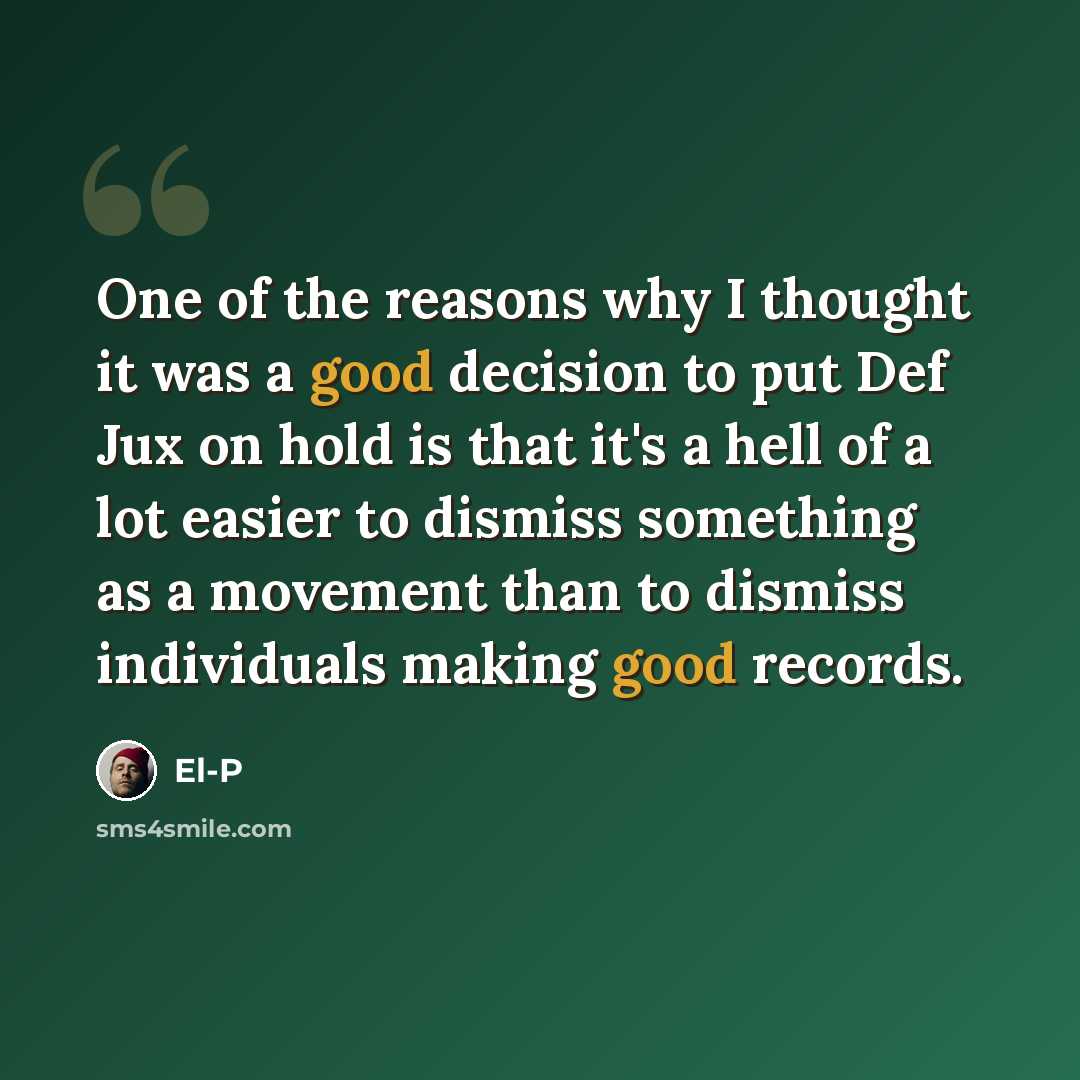 “One of the reasons why I thought it was a good decision to put Def Jux on hold is that it's a hell of a lot easier to dismiss something as a movement than to dismiss individuals making good records.” quote by El-P