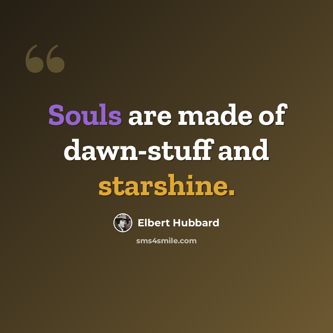 “Souls are made of dawn-stuff and starshine.” quote by Elbert Hubbard