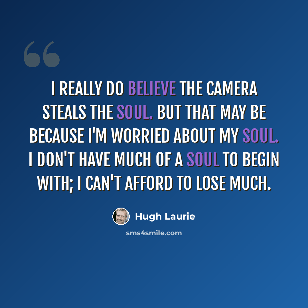 “I really do believe the camera steals the soul. But that may be because I'm worried about my soul. I don't have much of a soul to begin with; I can't afford to lose much.” quote by Hugh Laurie