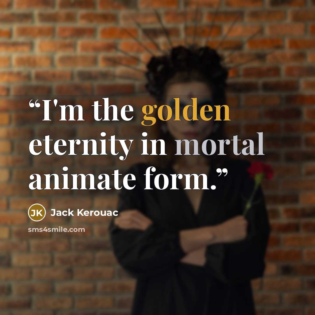 “I'm the golden eternity in mortal animate form.” quote by Jack Kerouac