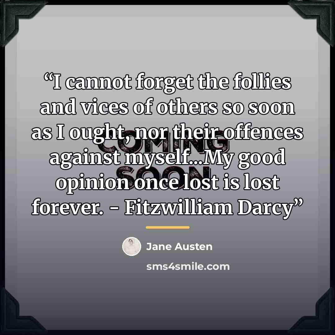 “I cannot forget the follies and vices of others so soon as I ought, nor their offences against myself...My good opinion once lost is lost forever. - Fitzwilliam Darcy” quote by Jane Austen