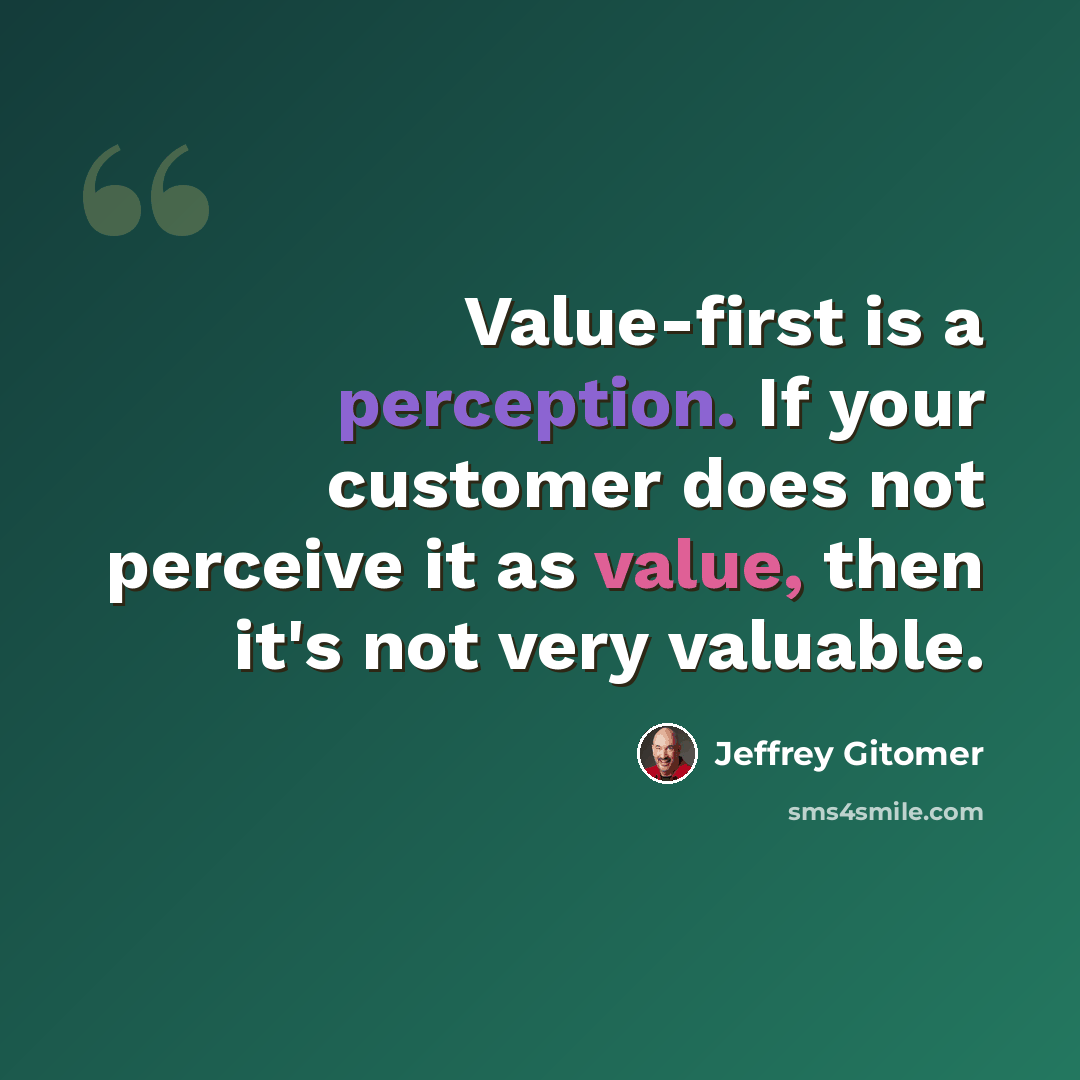 “Value-first is a perception. If your customer does not perceive it as value, then it's not very valuable.” quote by Jeffrey Gitomer