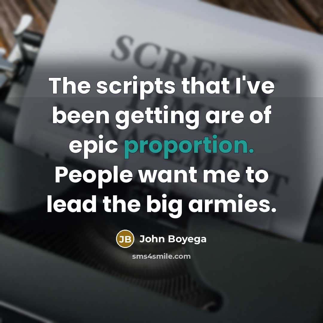 “The scripts that I've been getting are of epic proportion. People want me to lead the big armies.” quote by John Boyega
