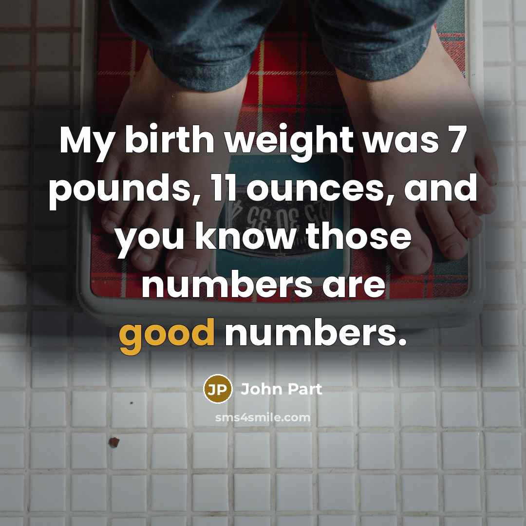 “My birth weight was 7 pounds, 11 ounces, and you know those numbers are good numbers.” quote by John Part