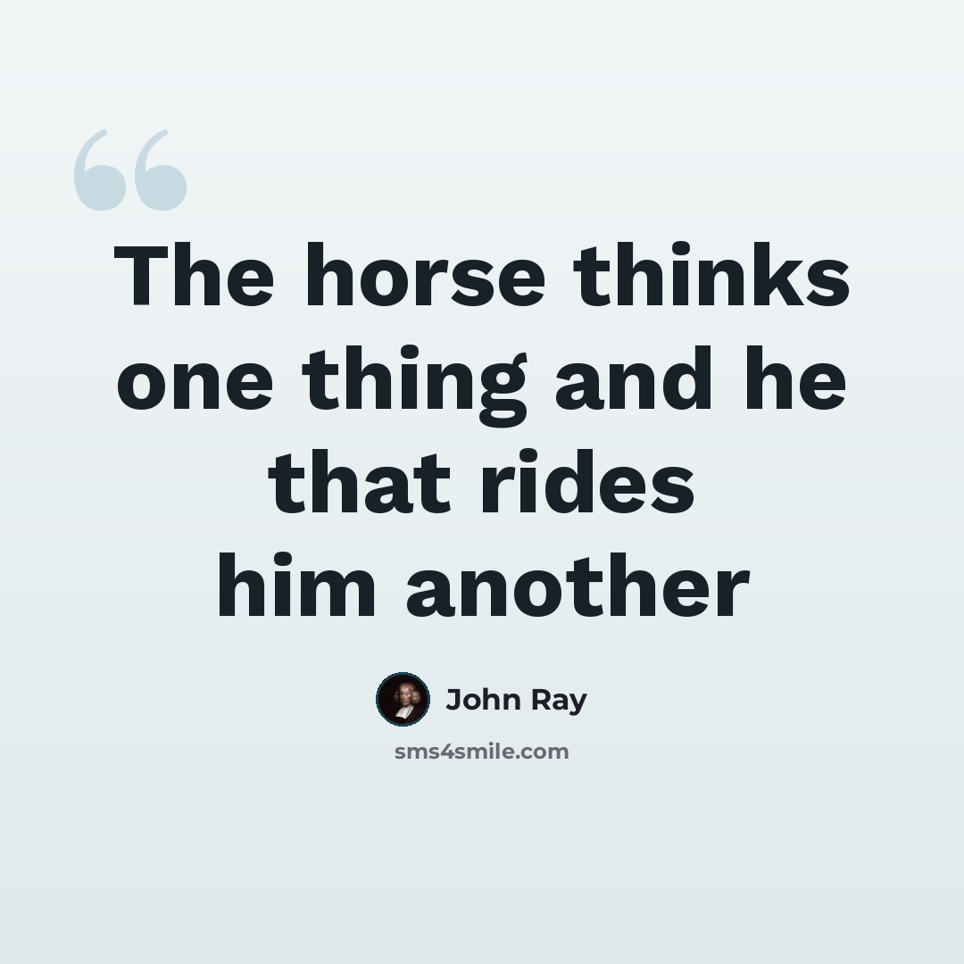 “The horse thinks one thing and he that rides him another” quote by John Ray
