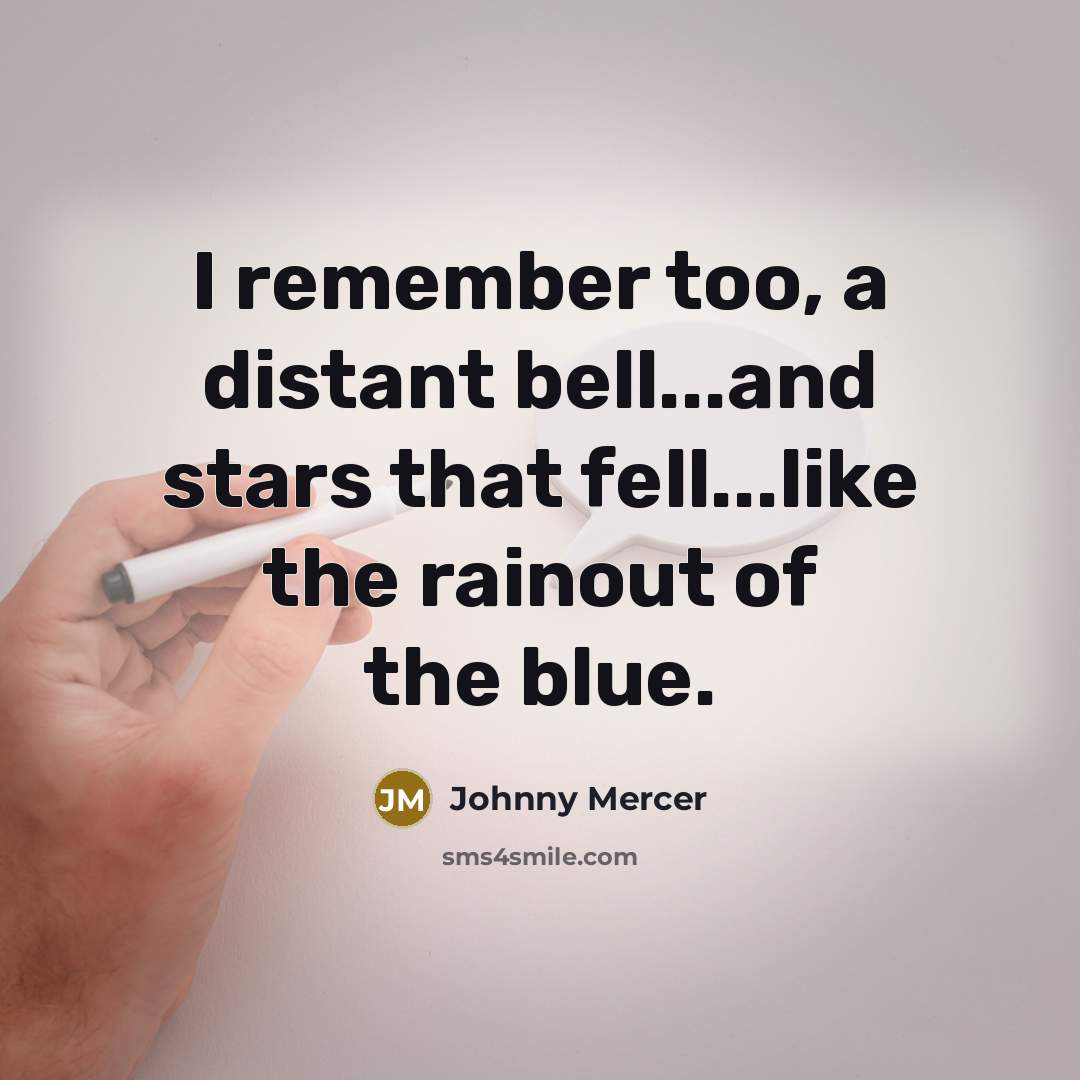 “I remember too, a distant bell...and stars that fell...like the rainout of the blue.” quote by Johnny Mercer