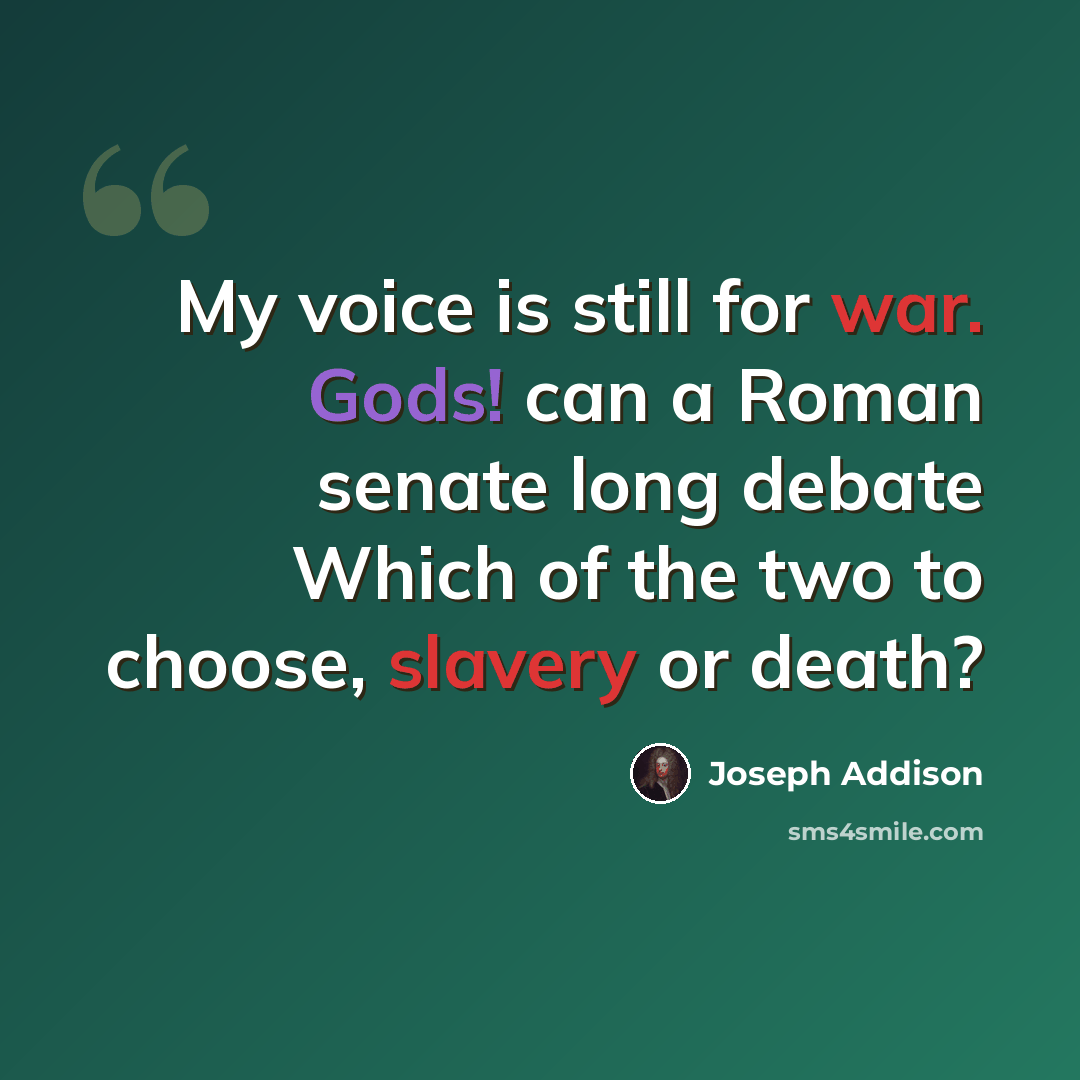 “My voice is still for war. Gods! can a Roman senate long debate Which of the two to choose, slavery or death?” quote by Joseph Addison