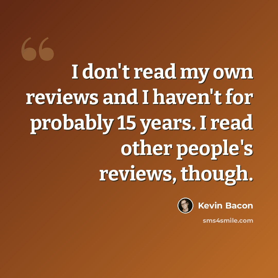 “I don't read my own reviews and I haven't for probably 15 years. I read other people's reviews, though.” quote by Kevin Bacon