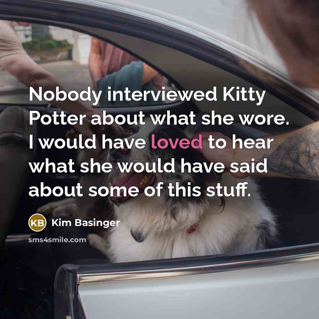 “Nobody interviewed Kitty Potter about what she wore. I would have loved to hear what she would have said about some of this stuff.” quote by Kim Basinger
