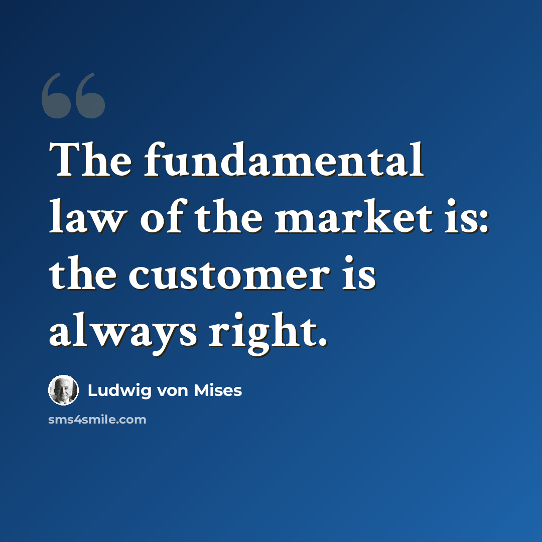 “The fundamental law of the market is: the customer is always right.” quote by Ludwig von Mises